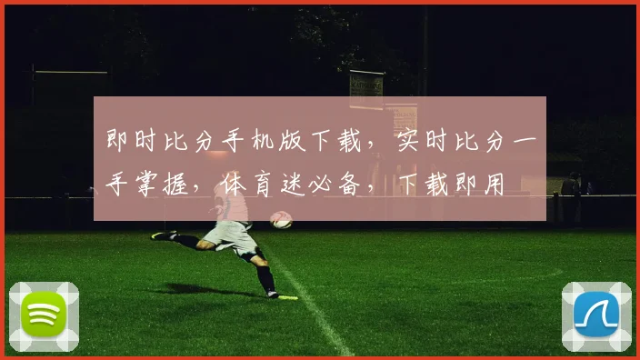即时比分手机版下载，实时比分一手掌握，体育迷必备，下载即用