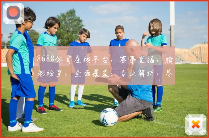 8688体育在线平台，赛事直播，精彩纷呈，全面覆盖，专业解析，尽享运动魅力，三重福利等你来