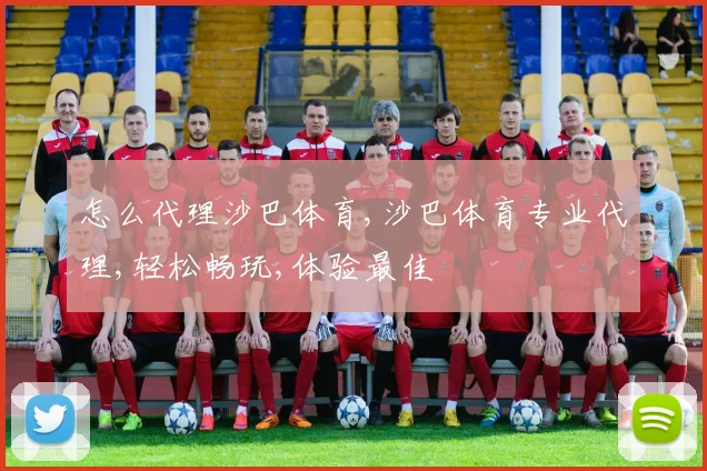 怎么代理沙巴体育,沙巴体育专业代理,轻松畅玩,体验最佳