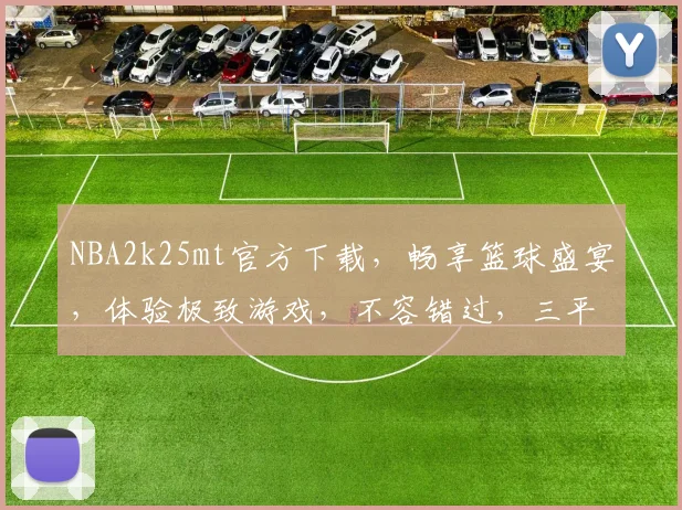 NBA2k25mt官方下载，畅享篮球盛宴，体验极致游戏，不容错过，三平台同步更新