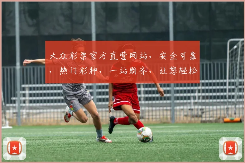 大众彩票官方直营网站，安全可靠，热门彩种，一站购齐，让您轻松中奖，体验非凡