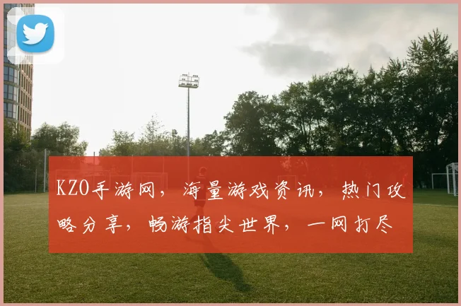 KZO手游网，海量游戏资讯，热门攻略分享，畅游指尖世界，一网打尽