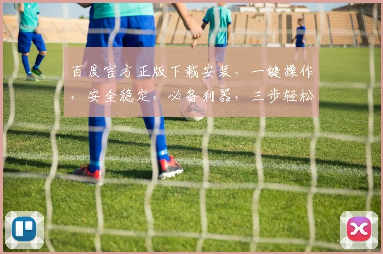 百度官方正版下载安装，一键操作，安全稳定，必备利器，三步轻松搞定，体验非凡
