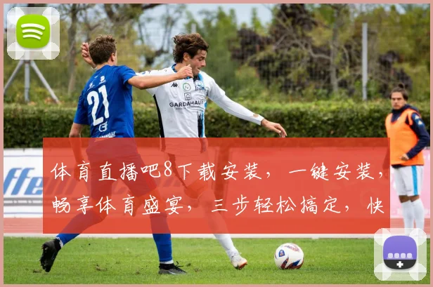体育直播吧8下载安装，一键安装，畅享体育盛宴，三步轻松搞定，快来体验